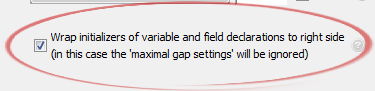 Wrap initializers of variable and field declarations to right side
	(in this case the 'maximal gap settings' will be ignored)